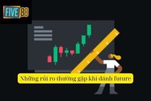 Rủi Ro Khi Đánh Future - Cách Giảm Thiểu Nguy Cơ Thua Lỗ