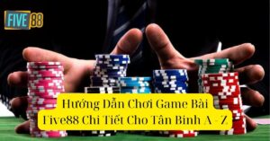 Hướng Dẫn Chơi Game Bài Five88 Chi Tiết Cho Tân Binh A - Z